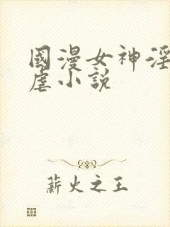 国漫女神淫文淫虐小说