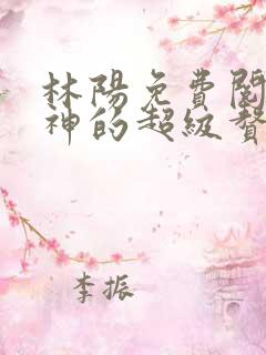林阳免费阅读女神的超级赘婿
