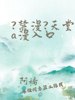 ?禁漫?天堂?a漫入口