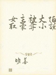 女主被大伯哥强取豪夺小说