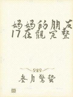 妈妈的朋友2017在观完整有限中字木