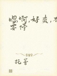 嗯啊,好爽,不要停