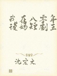 我在八零年代当后妈短剧主演