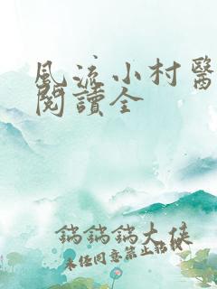 风流小村医免费阅读全 风流小村医免费阅读全