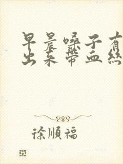 早晨嗓子有痰咳出来带血丝