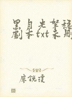 黑月光拿稳be剧本txt未删减