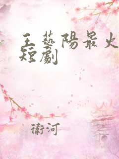 王艺阳最火十部短剧