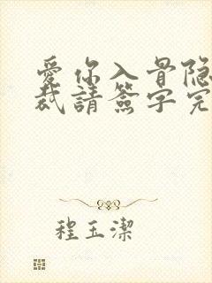 爱你入骨隐婚总裁请签字完整版