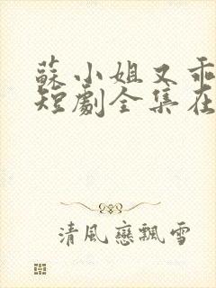 苏小姐又乖又野短剧全集在线观看免费