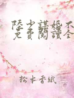 陆少谋婚不由你免费阅读全文