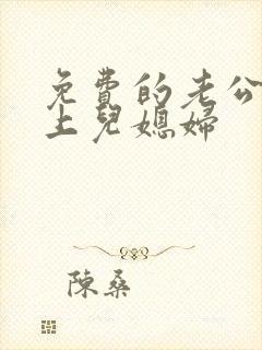免费的老公公强上儿媳妇