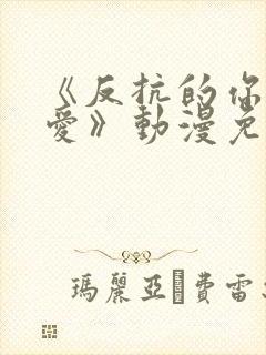 《反抗的你真可爱》动漫免费观看