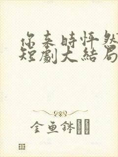 你来时怦然心动短剧大结局