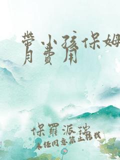 带小孩保姆一个月费用