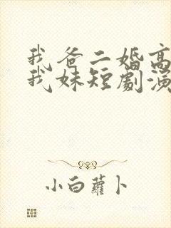 我爸二婚高冷是我妹短剧演员表