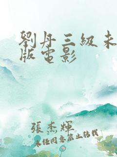 刘丹三级未删减版电影
