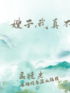 嫂子,我真不是