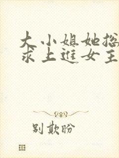 大小姐她总是不求上进女主身份