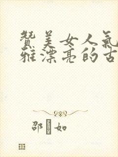 赞美女人气质高雅漂亮的古诗词