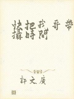 快把我哥带走拍摄时间