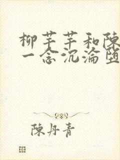 柳芊芊和陈书桓一念沉沦堕欲乡