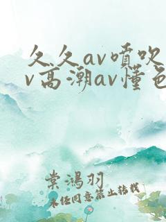 久久av喷吹av高潮av懂色