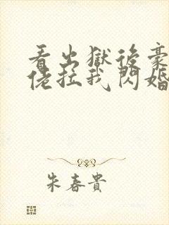 看出狱后豪门大佬拉我闪婚