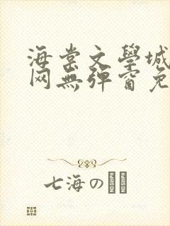海棠文学城小说网无弹窗免费网络小说阅读网