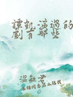 谭凯演过的电视剧有哪些 谭凯演过的电视剧有哪些