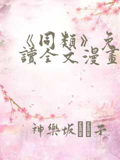 《同类》免费阅读全文漫画