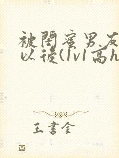 被闺蜜男友上错以后(1v1高h)_小说完整