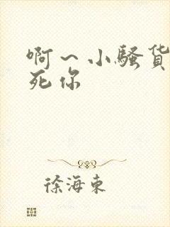 啊～小骚货我操死你