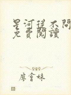 星河从不问归期免费阅读