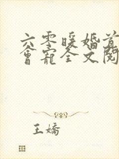 六零暖婚首长超会宠全文阅读最新章节列表