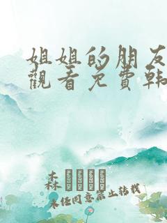 姐姐的朋友在线观看免费韩剧