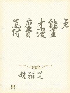 怎么才能免费看付费漫画