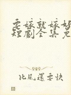 要嫁就嫁好男人短剧全集免费观看
