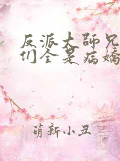 反派大师兄师妹们全是病娇起点