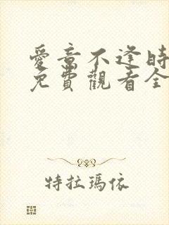 爱意不逢时短剧免费观看全集
