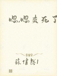 嗯,嗯爽死了