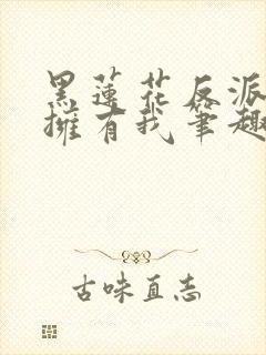 黑莲花反派只想拥有我笔趣阁