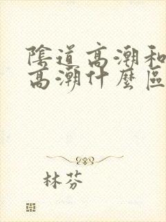 阴道高潮和阴蒂高潮什么区别