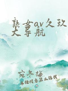 熟女av久玖爱大导航