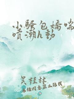 小骚包娇喘抽搐喷潮h动