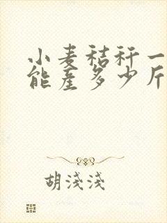 小麦秸秆一亩地能产多少斤