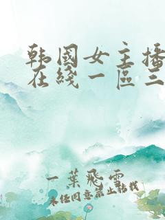 韩国女主播热舞在线一区三区