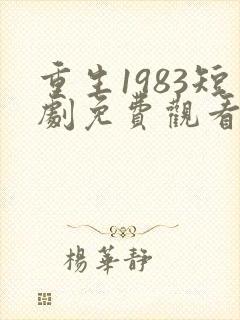 重生1983短剧免费观看全集高清