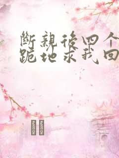 断亲后四个姐姐跪地求我回家大结局