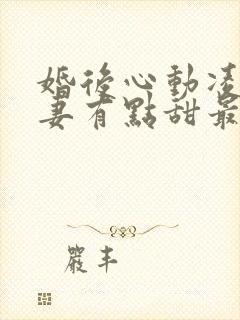 婚后心动凌总追妻有点甜最新篇章