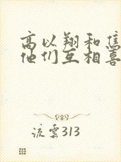 高以翔和焦俊艳他们互相喜欢吗